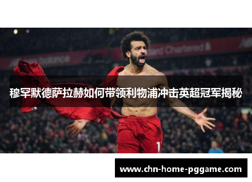 穆罕默德萨拉赫如何带领利物浦冲击英超冠军揭秘 穆罕默德萨拉赫如何带领利物浦冲击英超冠军揭秘