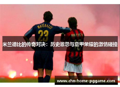 米兰德比的传奇对决:历史恩怨与意甲荣耀的激情碰撞 米兰德比的传奇对决:历史恩怨与意甲荣耀的激情碰撞