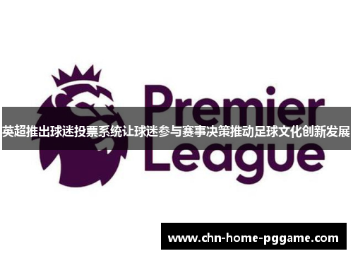 英超推出球迷投票系统让球迷参与赛事决策推动足球文化创新发展