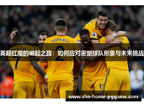 英超红魔的崛起之路：如何应对重塑球队形象与未来挑战