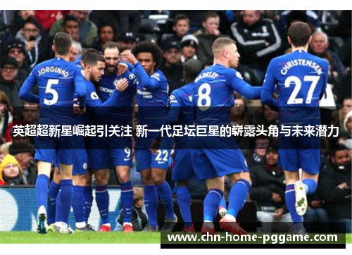 英超超新星崛起引关注 新一代足坛巨星的崭露头角与未来潜力