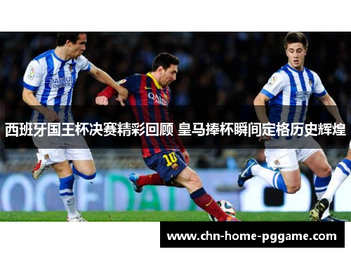 西班牙国王杯决赛精彩回顾 皇马捧杯瞬间定格历史辉煌