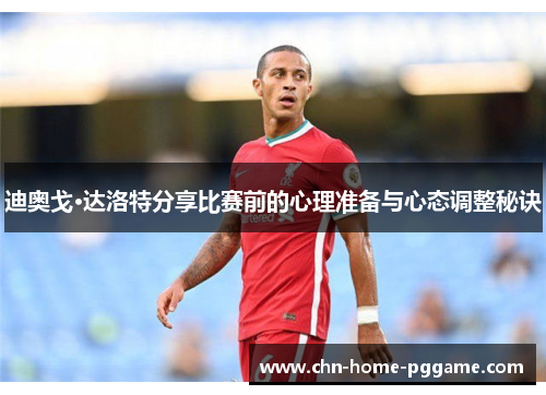 迪奥戈·达洛特分享比赛前的心理准备与心态调整秘诀