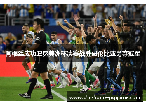 阿根廷成功卫冕美洲杯决赛战胜哥伦比亚勇夺冠军