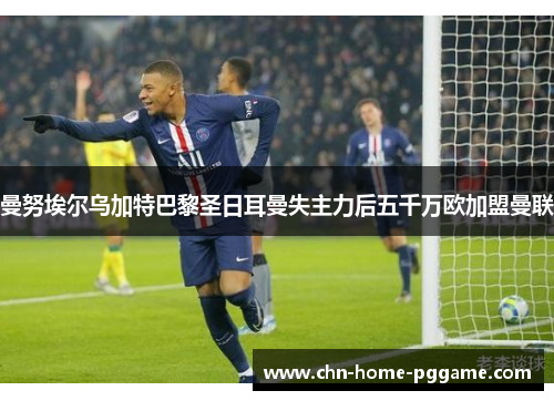 曼努埃尔乌加特巴黎圣日耳曼失主力后五千万欧加盟曼联 曼努埃尔乌加特巴黎圣日耳曼失主力后五千万欧加盟曼联